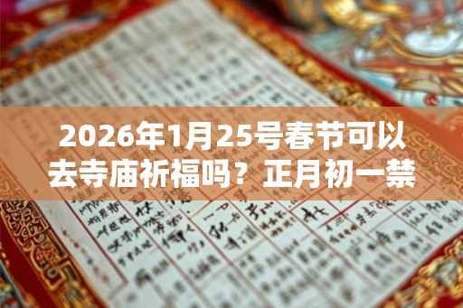 2026年1月25号春节可以去寺庙祈福吗？正月初一禁忌