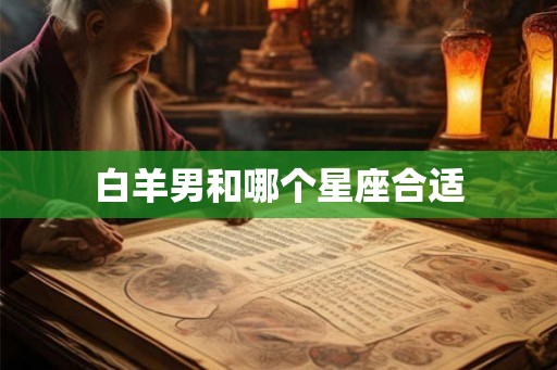 白羊男和哪个星座合适 白羊男和哪个星座合适