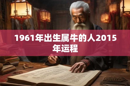 1961年出生属牛的人2015年运程