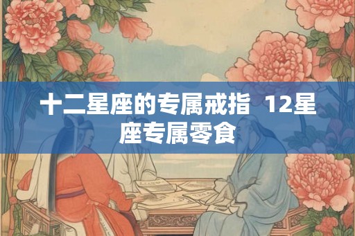 十二星座的专属戒指  12星座专属零食