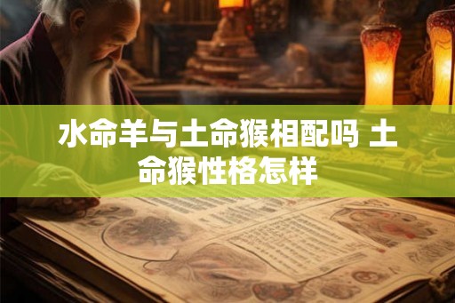 水命羊与土命猴相配吗 土命猴性格怎样