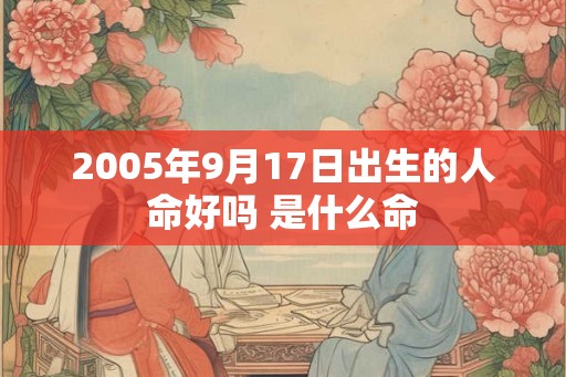 2005年9月17日出生的人命好吗 是什么命