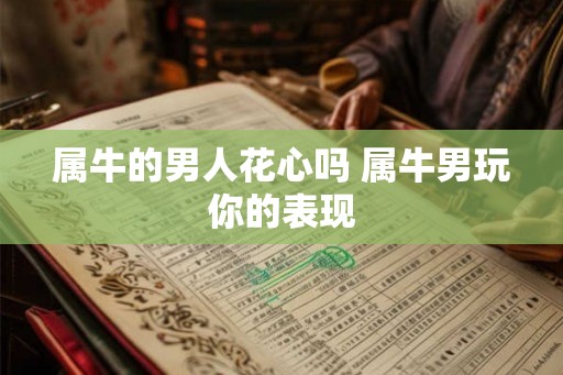 属牛的男人花心吗 属牛男玩你的表现