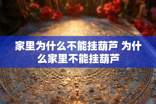 家里为什么不能挂葫芦 为什么家里不能挂葫芦 家里为什么不能挂葫芦 为什么家里不能挂葫芦