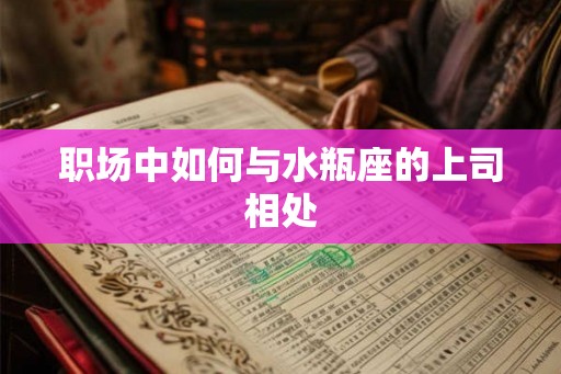 职场中如何与水瓶座的上司相处
