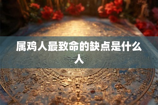 属鸡人最致命的缺点是什么人