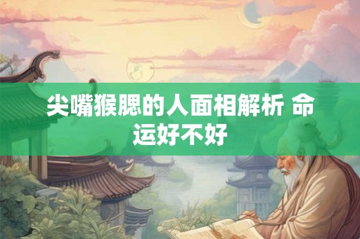 尖嘴猴腮的人面相解析 命运好不好