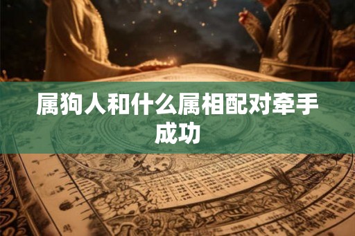 属狗人和什么属相配对牵手成功