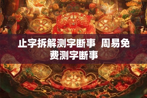止字拆解测字断事  周易免费测字断事