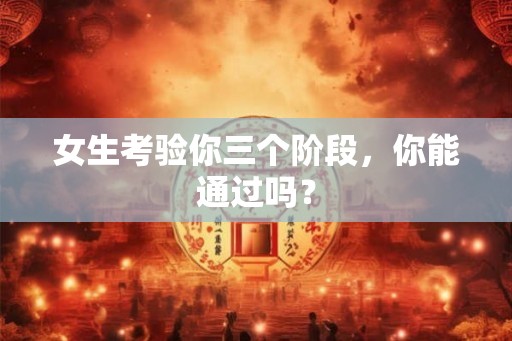 女生考验你三个阶段，你能通过吗？