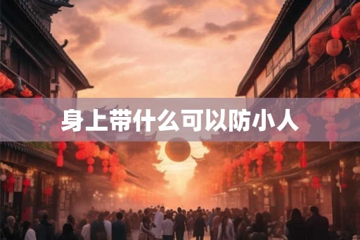 身上带什么可以防小人 身上带什么可以防小人