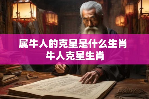属牛人的克星是什么生肖 牛人克星生肖