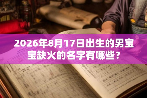 2026年8月17日出生的男宝宝缺火的名字有哪些? 2026年8月17日出生的男宝宝缺火的名字有哪些?