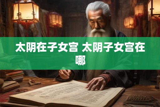 太阴在子女宫 太阴子女宫在哪