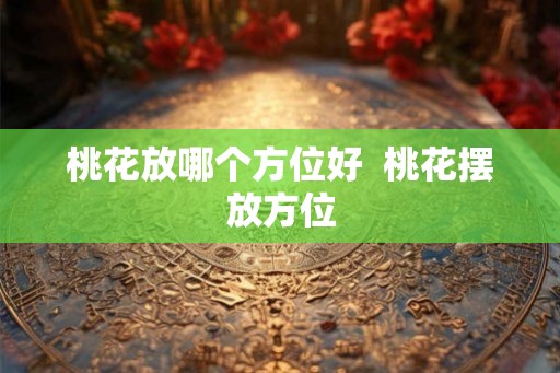 桃花放哪个方位好  桃花摆放方位