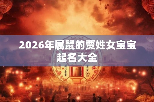 2026年属鼠的贾姓女宝宝起名大全