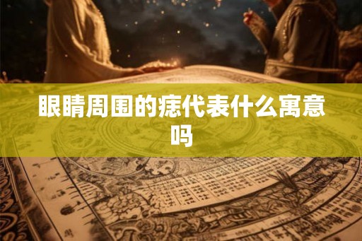 眼睛周围的痣代表什么寓意吗