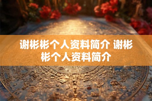 谢彬彬个人资料简介 谢彬彬个人资料简介