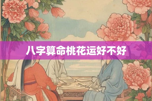 八字算命桃花运好不好