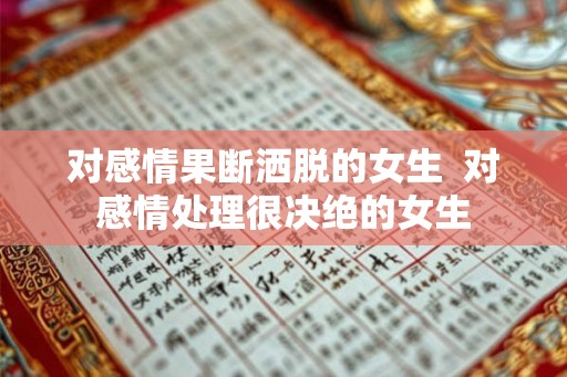 对感情果断洒脱的女生  对感情处理很决绝的女生