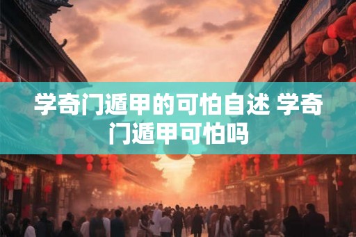 学奇门遁甲的可怕自述 学奇门遁甲可怕吗