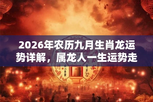 2026年农历九月生肖龙运势详解，属龙人一生运势走向