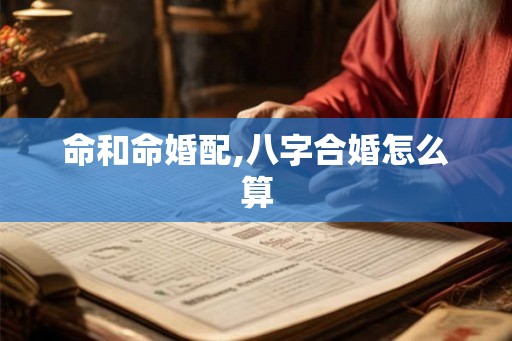 命和命婚配,八字合婚怎么算