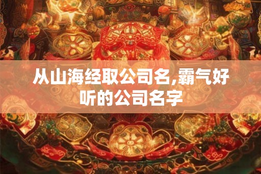 从山海经取公司名,霸气好听的公司名字
