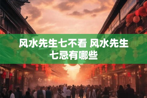 风水先生七不看 风水先生七忌有哪些