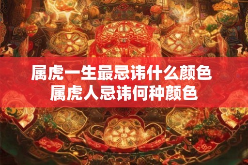 属虎一生最忌讳什么颜色 属虎人忌讳何种颜色