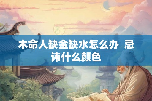 木命人缺金缺水怎么办  忌讳什么颜色