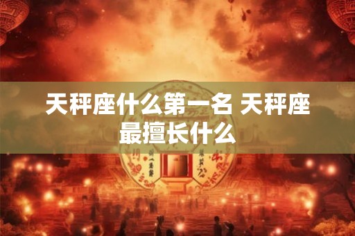 天秤座什么第一名 天秤座最擅长什么