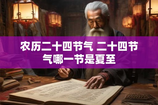 农历二十四节气 二十四节气哪一节是夏至 农历二十四节气 二十四节气哪一节是夏至