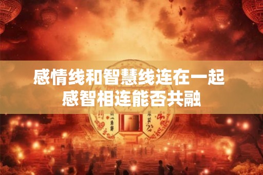 感情线和智慧线连在一起 感智相连能否共融