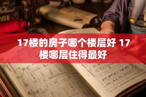 17楼的房子哪个楼层好 17楼哪层住得最好