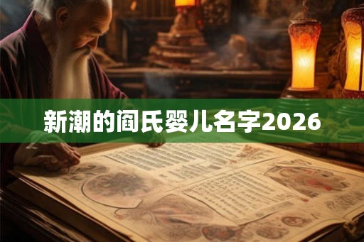 新潮的阎氏婴儿名字2026 新潮的阎氏婴儿名字2026
