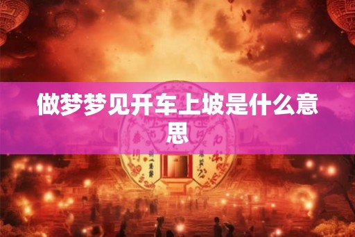做梦梦见开车上坡是什么意思