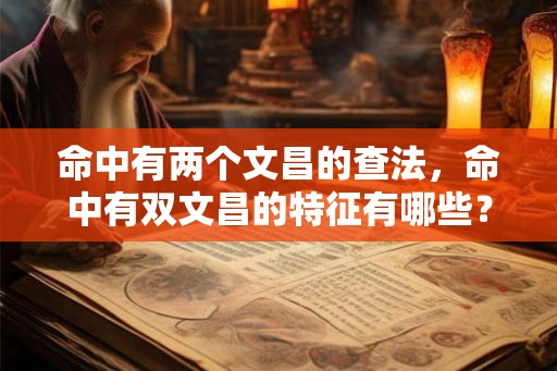 命中有两个文昌的查法，命中有双文昌的特征有哪些？