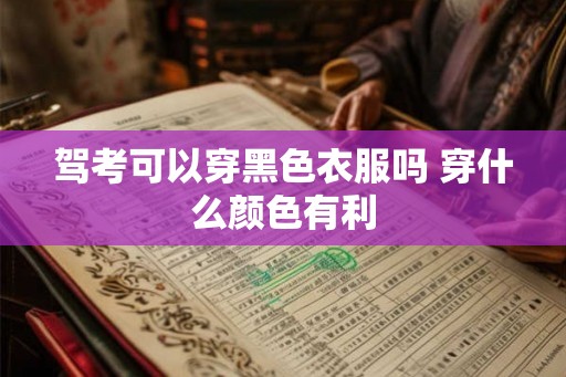 驾考可以穿黑色衣服吗 穿什么颜色有利