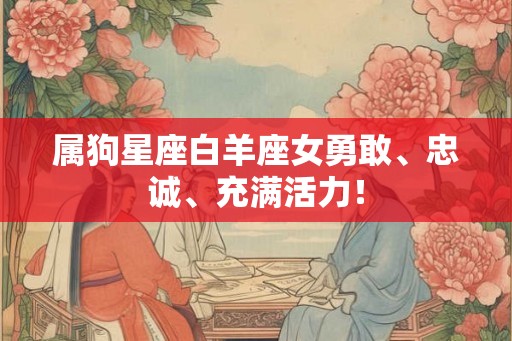 属狗星座白羊座女勇敢、忠诚、充满活力！
