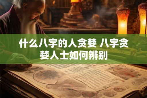 什么八字的人贪婪 八字贪婪人士如何辨别
