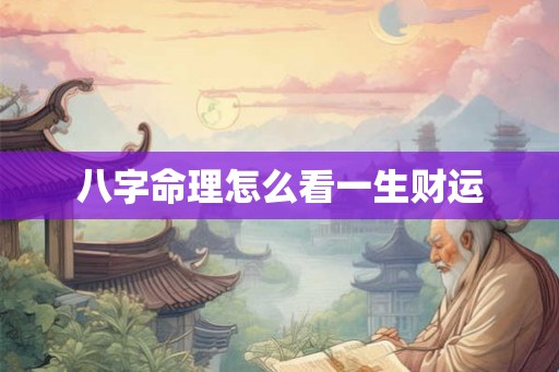 八字命理怎么看一生财运