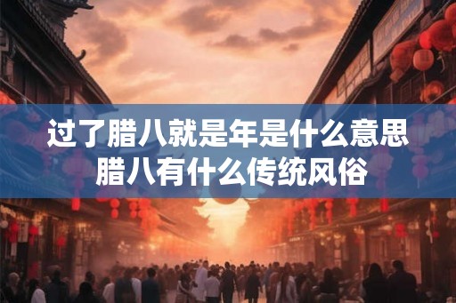 过了腊八就是年是什么意思 腊八有什么传统风俗