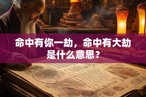 命中有你一劫,命中有大劫是什么意思? 命中有你一劫,命中有大劫是什么意思?