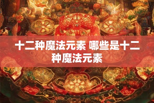 十二种魔法元素 哪些是十二种魔法元素