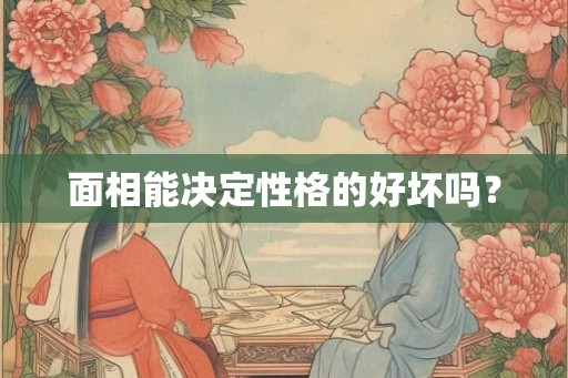 面相能决定性格的好坏吗? 面相能决定性格的好坏吗?