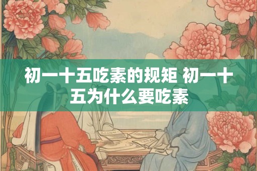 初一十五吃素的规矩 初一十五为什么要吃素
