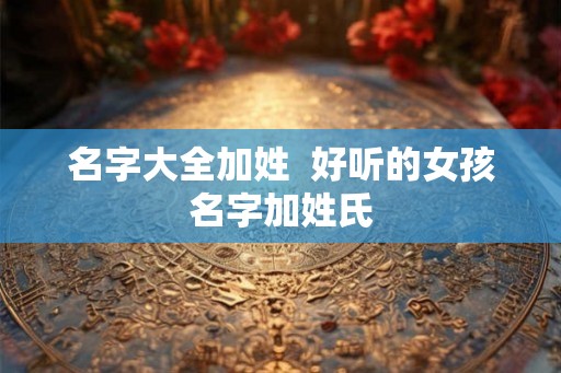 名字大全加姓  好听的女孩名字加姓氏