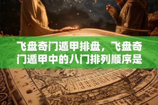 飞盘奇门遁甲排盘，飞盘奇门遁甲中的八门排列顺序是什么？