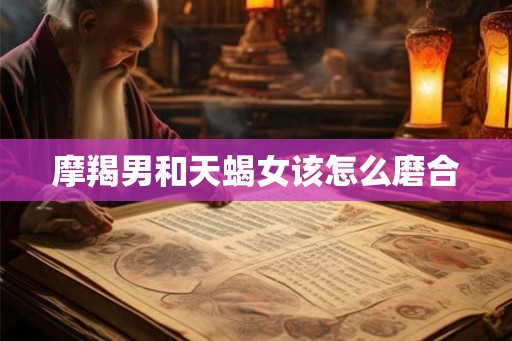 摩羯男和天蝎女该怎么磨合